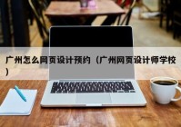 广州怎么网页设计预约（广州网页设计师学校）