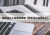 网页设计上海培训学校（网页设计培训中心）